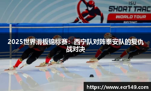 2025世界滑板锦标赛：西宁队对阵泰安队的复仇战对决
