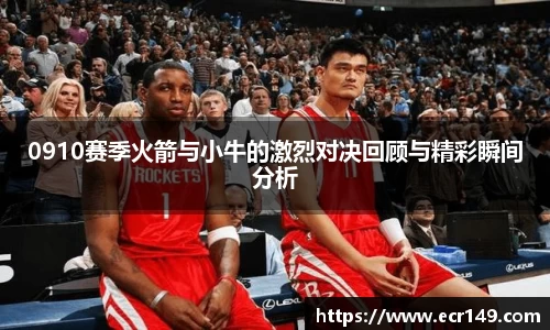 0910赛季火箭与小牛的激烈对决回顾与精彩瞬间分析