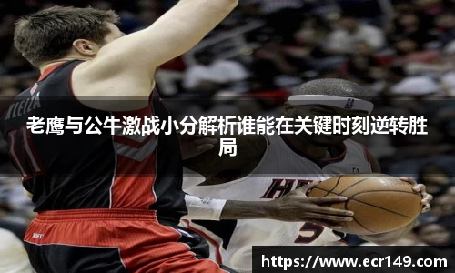 老鹰与公牛激战小分解析谁能在关键时刻逆转胜局